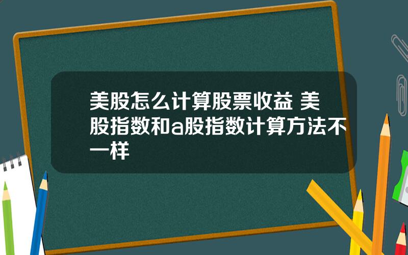 美股怎么计算股票收益 美股指数和a股指数计算方法不一样